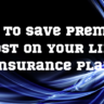 How To Save Premium Cost On Your Life Insurance Plan