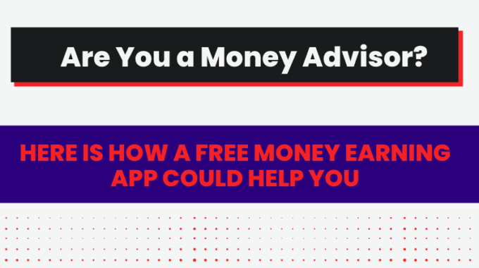 Are You a Money Advisor? Here is How a Free Money Earning App Could Help You