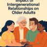 The Impact of Intergenerational Relationships on Older Adults